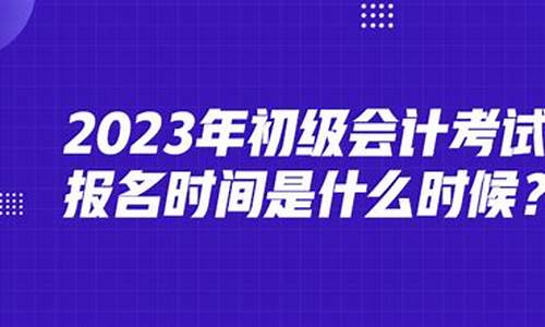 初级会计证报考时间2023_初级会计证报